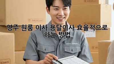 영주 원룸 이사, 용달이사 효율적으로 하는 방법!