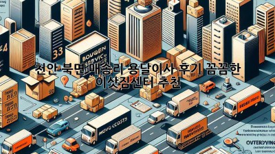 천안 북면 매송리 용달이사 후기: 꼼꼼한 이삿짐센터 추천
