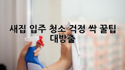 ✨ 새집 입주, 청소 걱정 싹! 꿀팁 대방출 🍯